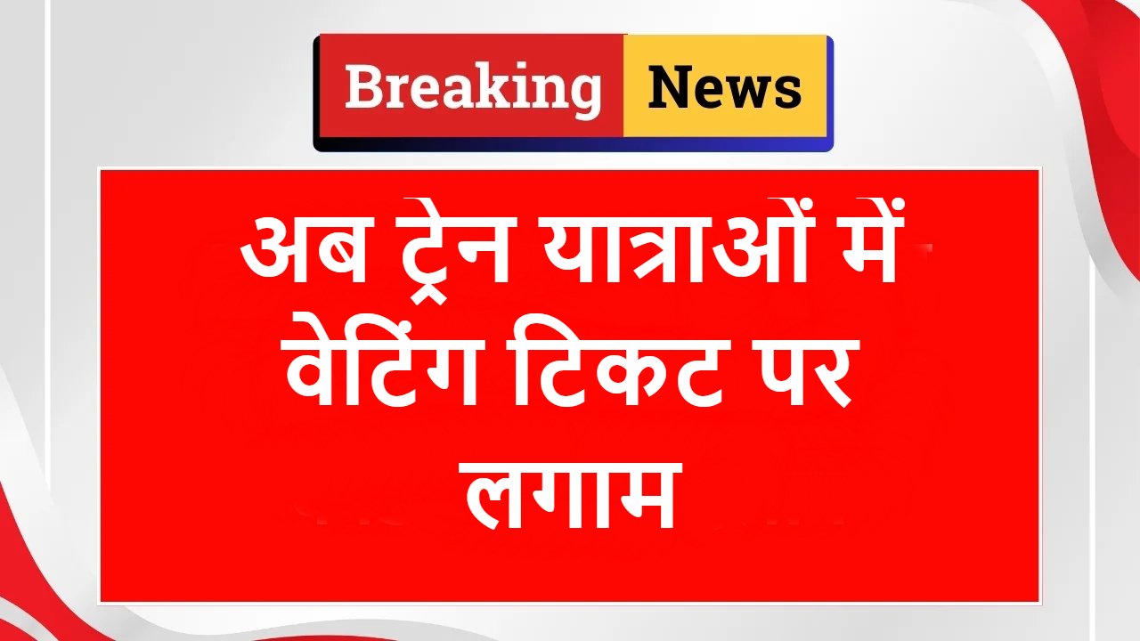 अब ट्रेन यात्राओं में वेटिंग टिकट पर लगाम